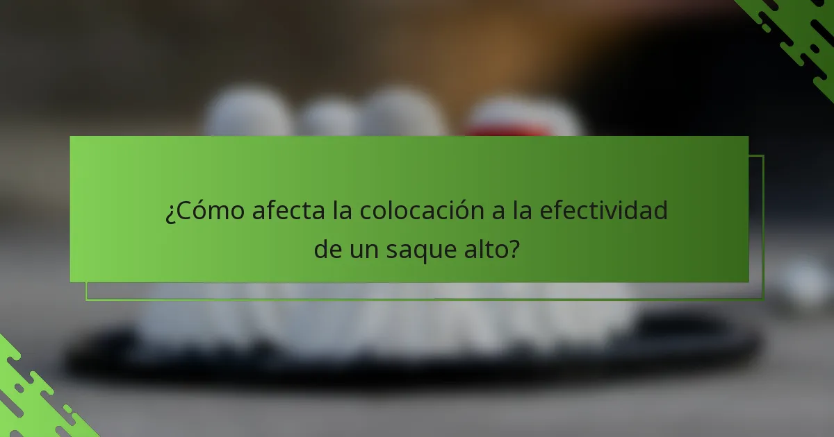 ¿Cómo afecta la colocación a la efectividad de un saque alto?