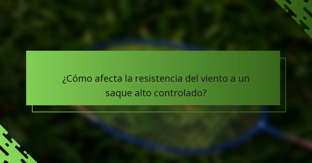 ¿Cómo afecta la resistencia del viento a un saque alto controlado?