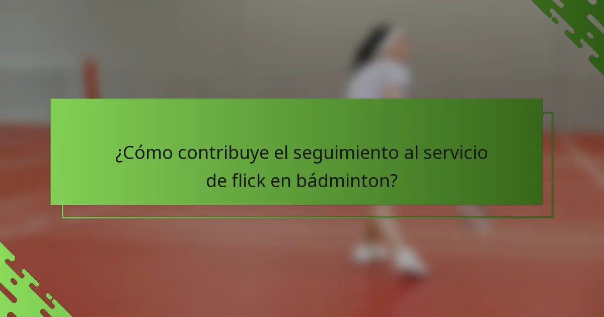 ¿Cómo contribuye el seguimiento al servicio de flick en bádminton?