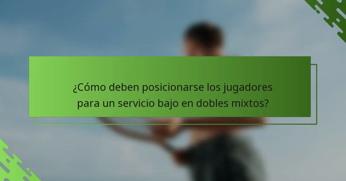 ¿Cómo deben posicionarse los jugadores para un servicio bajo en dobles mixtos?
