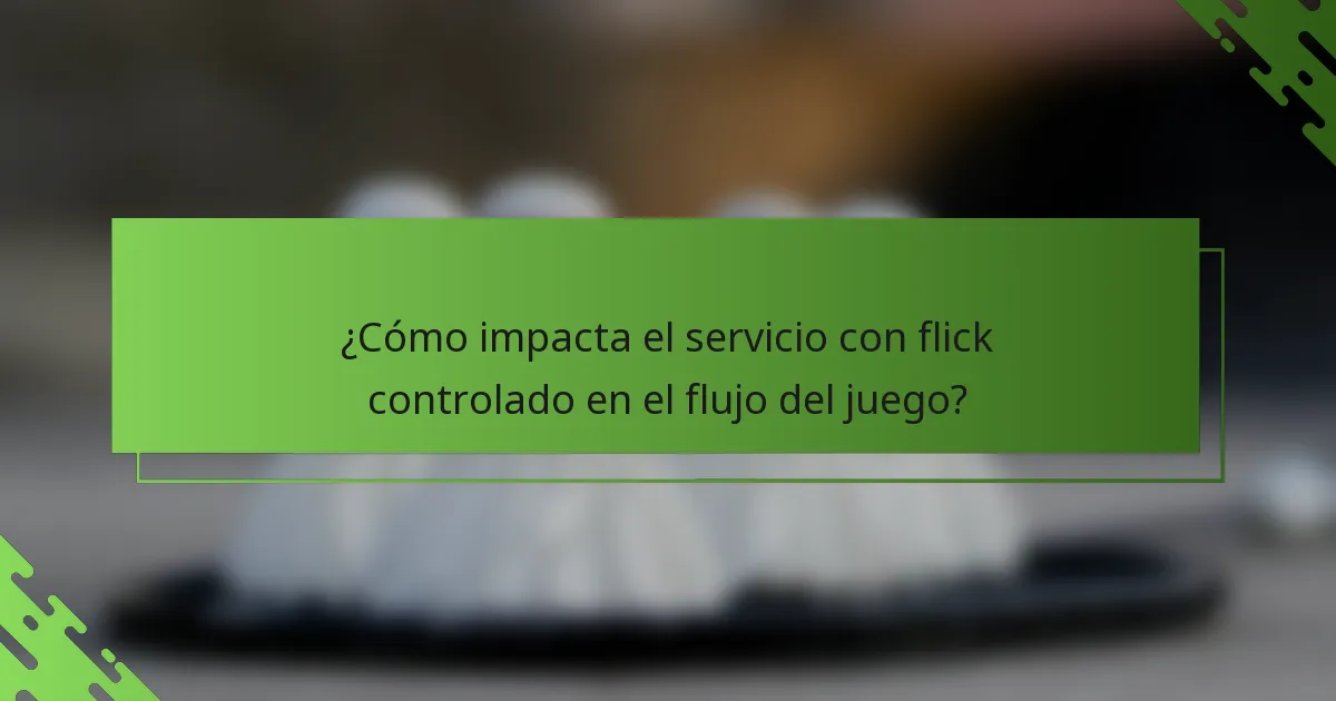 ¿Cómo impacta el servicio con flick controlado en el flujo del juego?