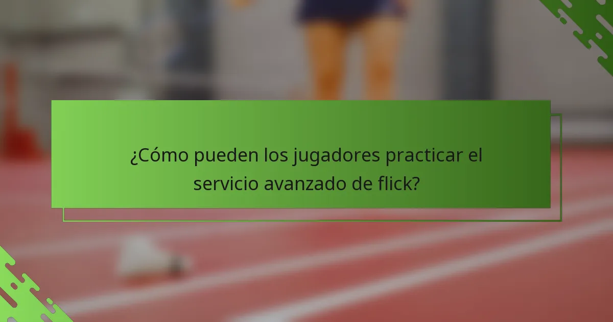 ¿Cómo pueden los jugadores practicar el servicio avanzado de flick?