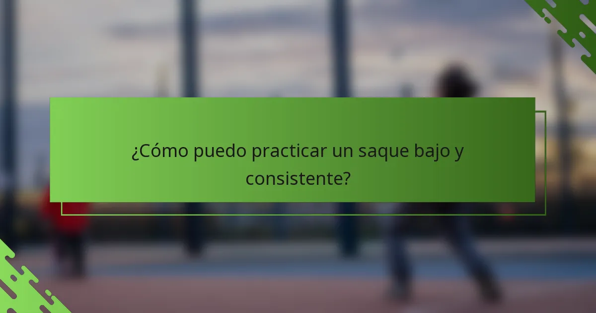 ¿Cómo puedo practicar un saque bajo y consistente?