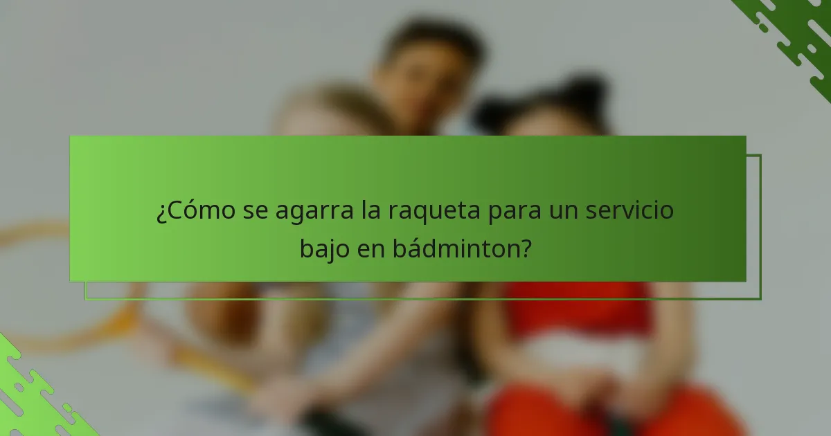 ¿Cómo se agarra la raqueta para un servicio bajo en bádminton?