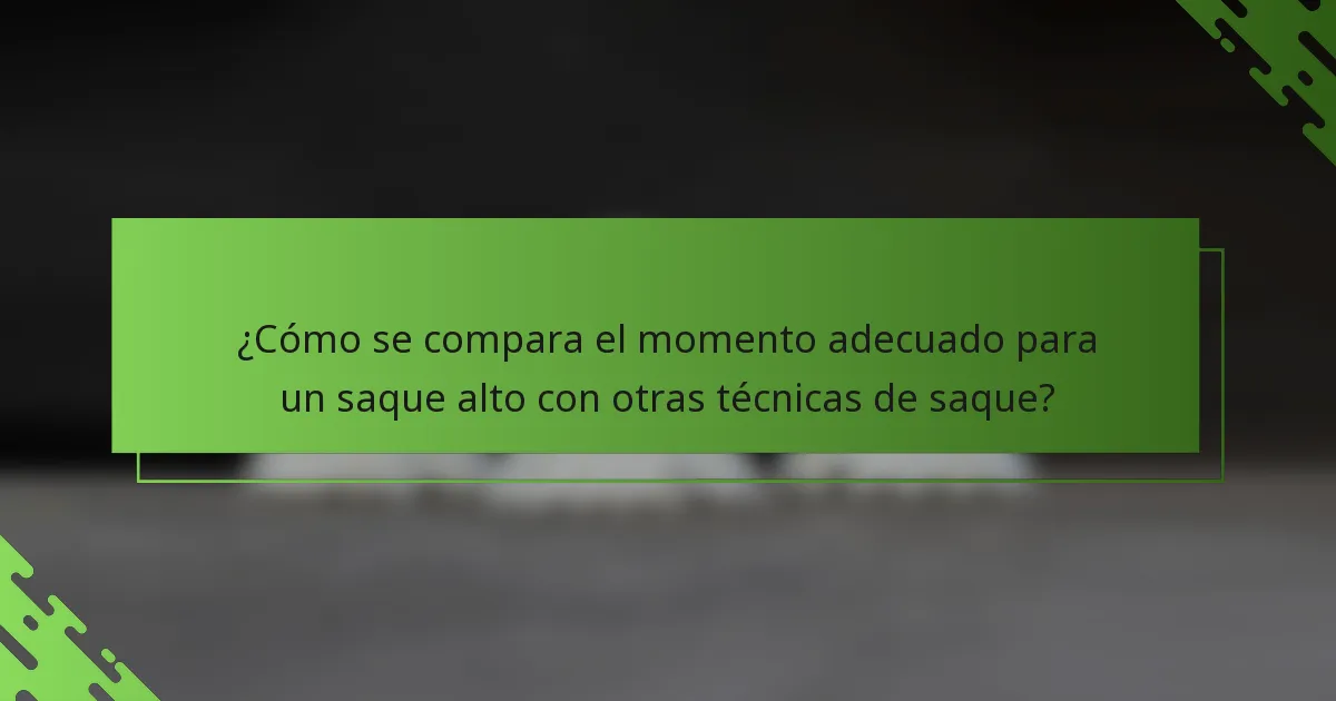 ¿Cómo se compara el momento adecuado para un saque alto con otras técnicas de saque?