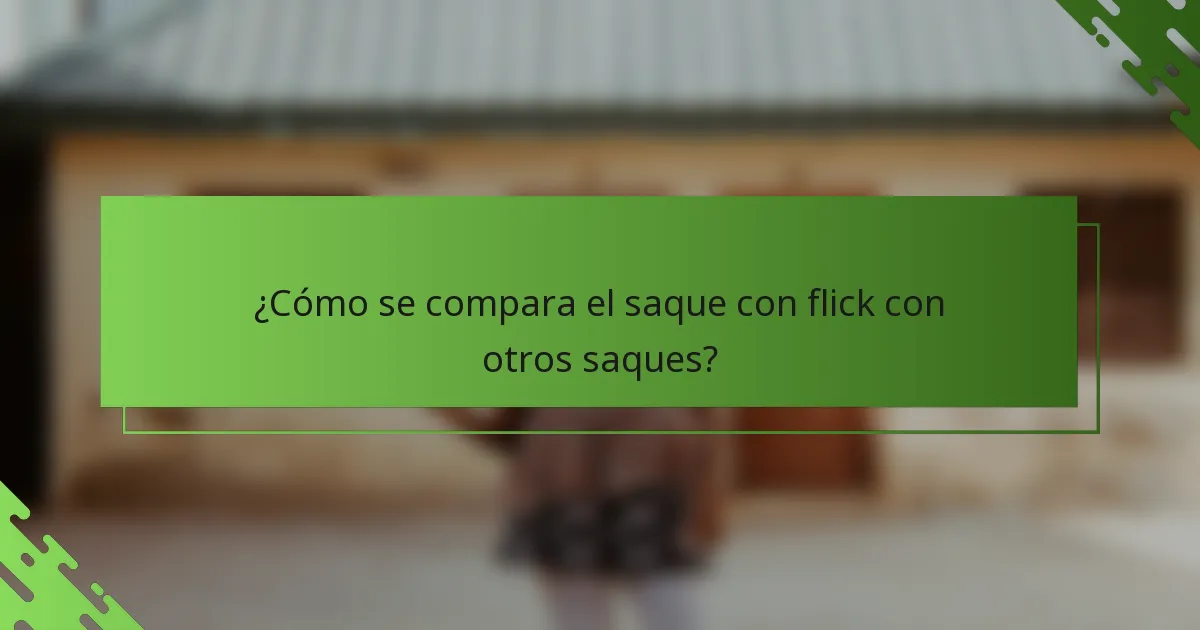 ¿Cómo se compara el saque con flick con otros saques?
