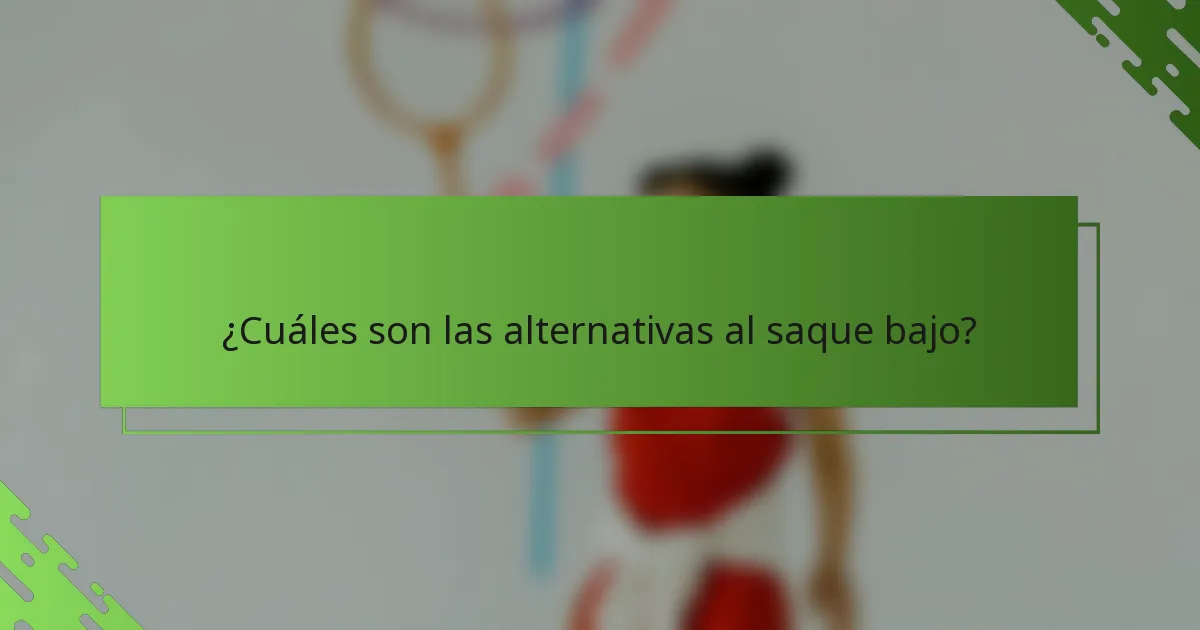 ¿Cuáles son las alternativas al saque bajo?