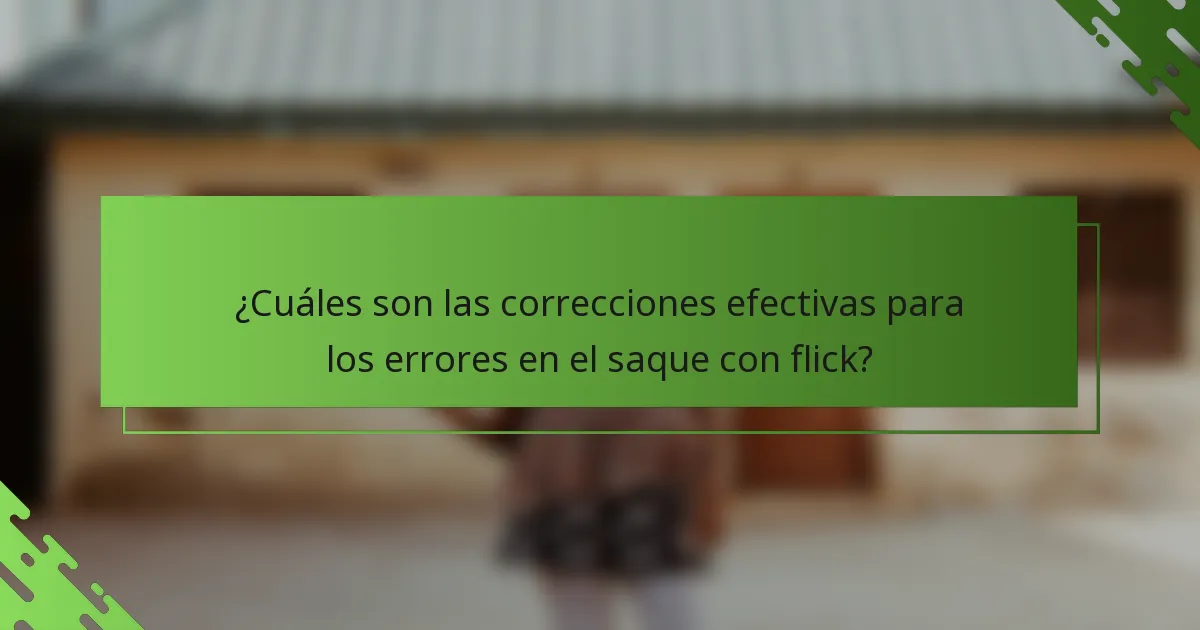 ¿Cuáles son las correcciones efectivas para los errores en el saque con flick?