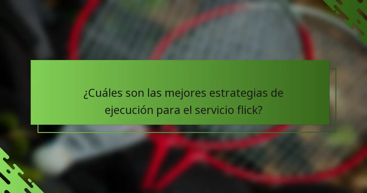 ¿Cuáles son las mejores estrategias de ejecución para el servicio flick?