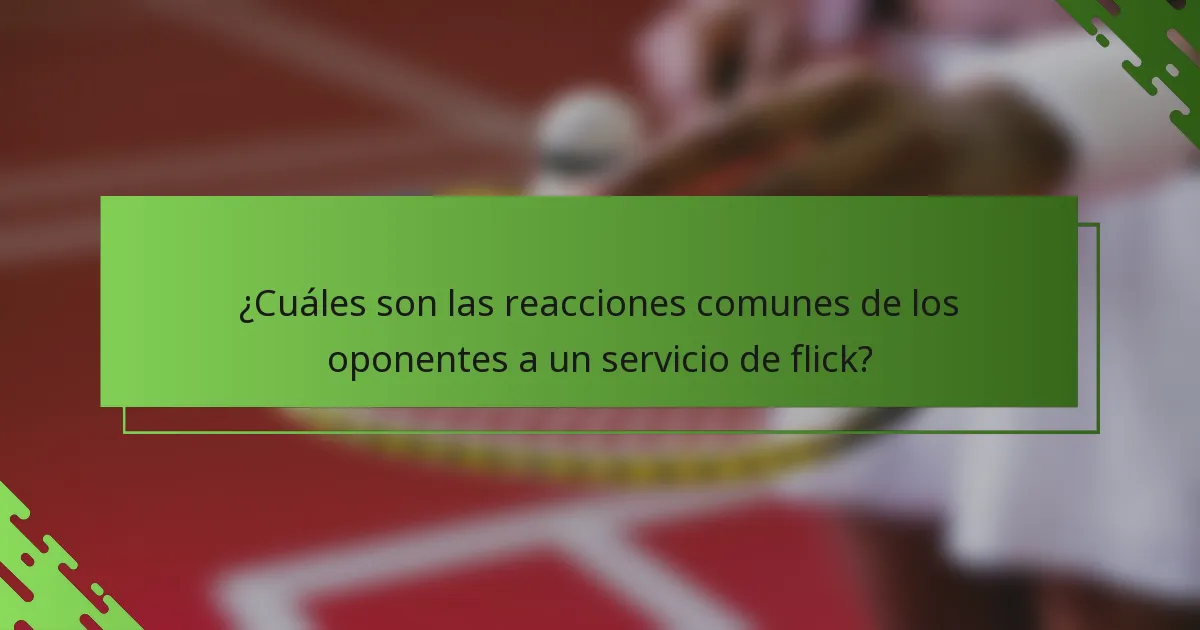 ¿Cuáles son las reacciones comunes de los oponentes a un servicio de flick?