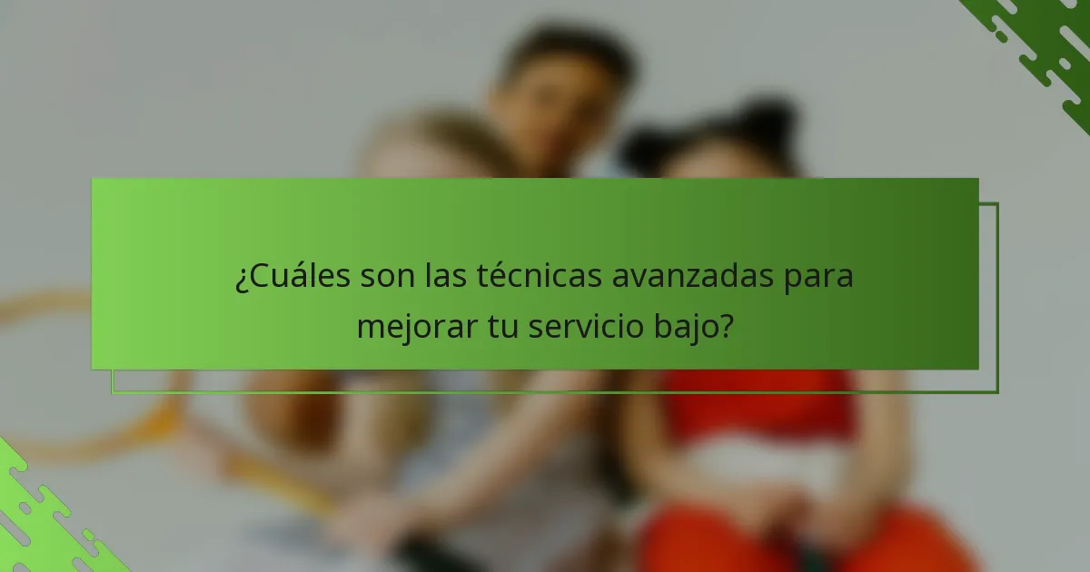 ¿Cuáles son las técnicas avanzadas para mejorar tu servicio bajo?