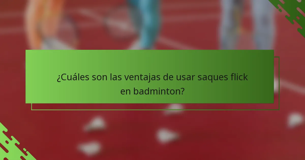 ¿Cuáles son las ventajas de usar saques flick en badminton?