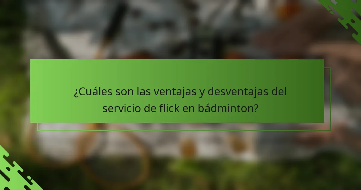 ¿Cuáles son las ventajas y desventajas del servicio de flick en bádminton?