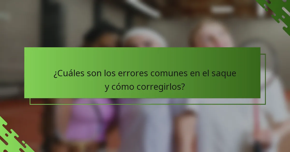 ¿Cuáles son los errores comunes en el saque y cómo corregirlos?