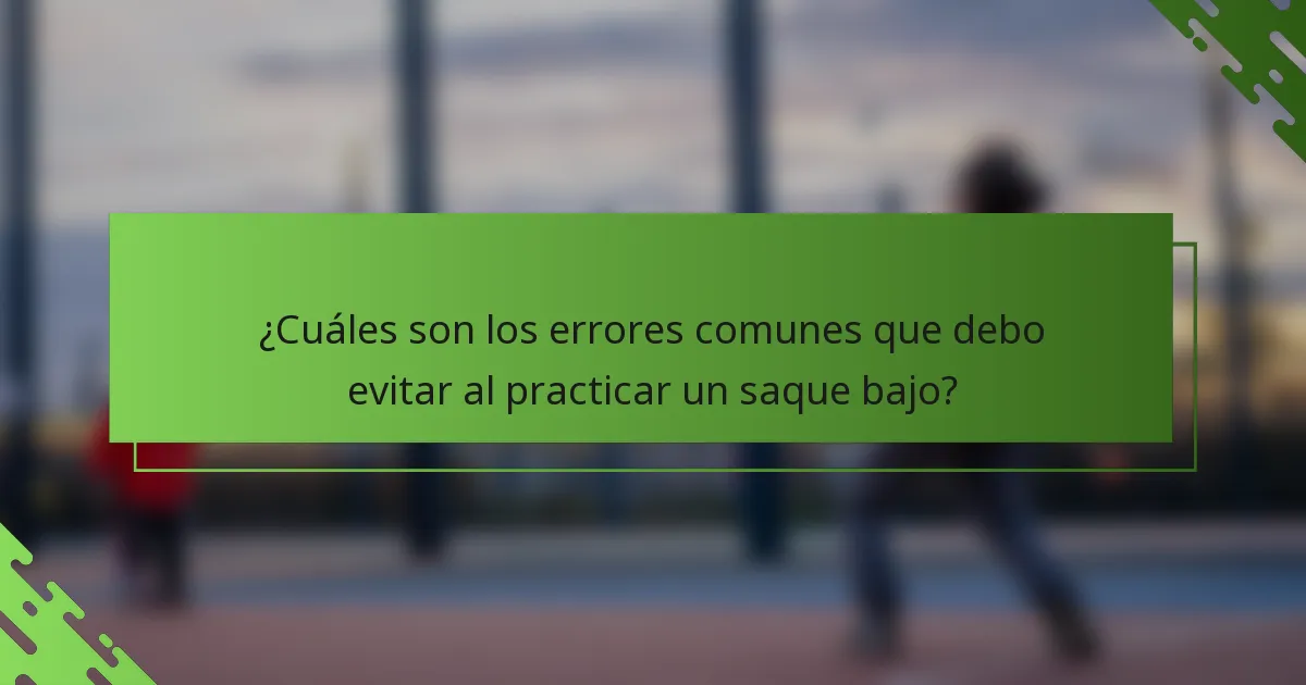¿Cuáles son los errores comunes que debo evitar al practicar un saque bajo?