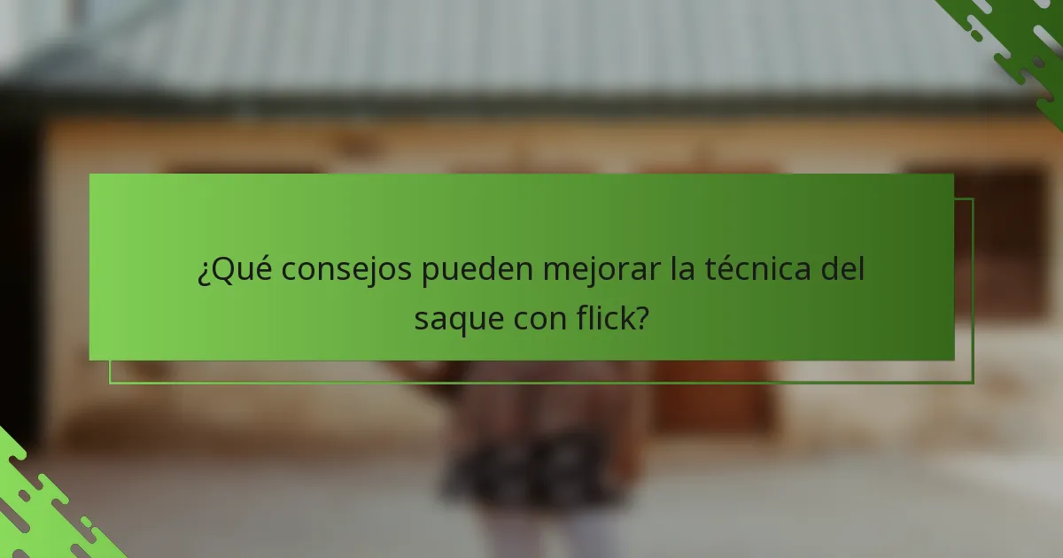 ¿Qué consejos pueden mejorar la técnica del saque con flick?