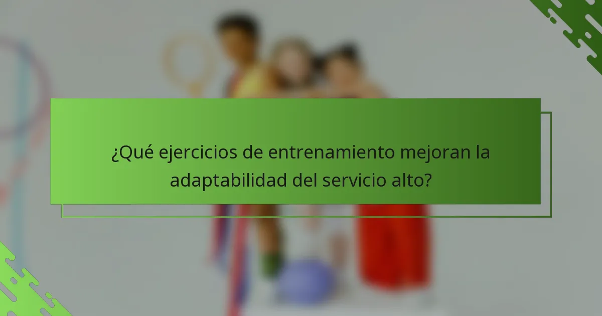 ¿Qué ejercicios de entrenamiento mejoran la adaptabilidad del servicio alto?