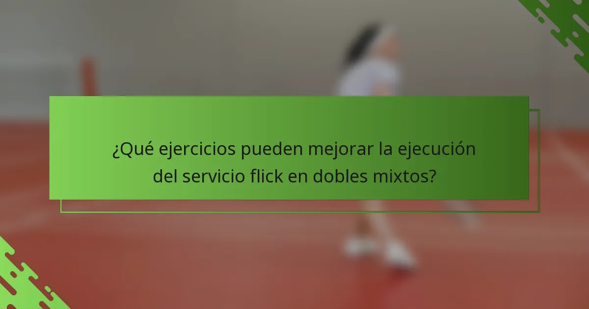 ¿Qué ejercicios pueden mejorar la ejecución del servicio flick en dobles mixtos?