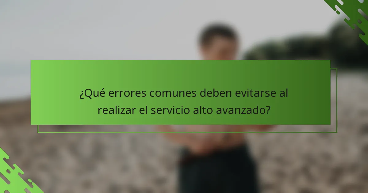 ¿Qué errores comunes deben evitarse al realizar el servicio alto avanzado?