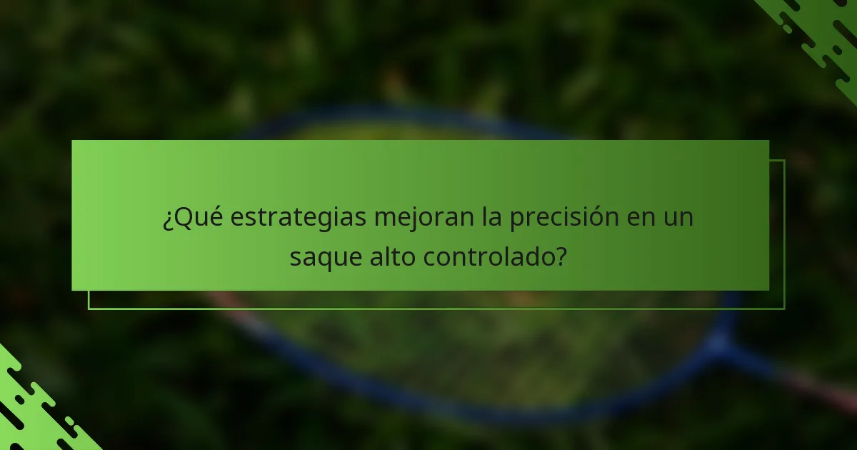 ¿Qué estrategias mejoran la precisión en un saque alto controlado?
