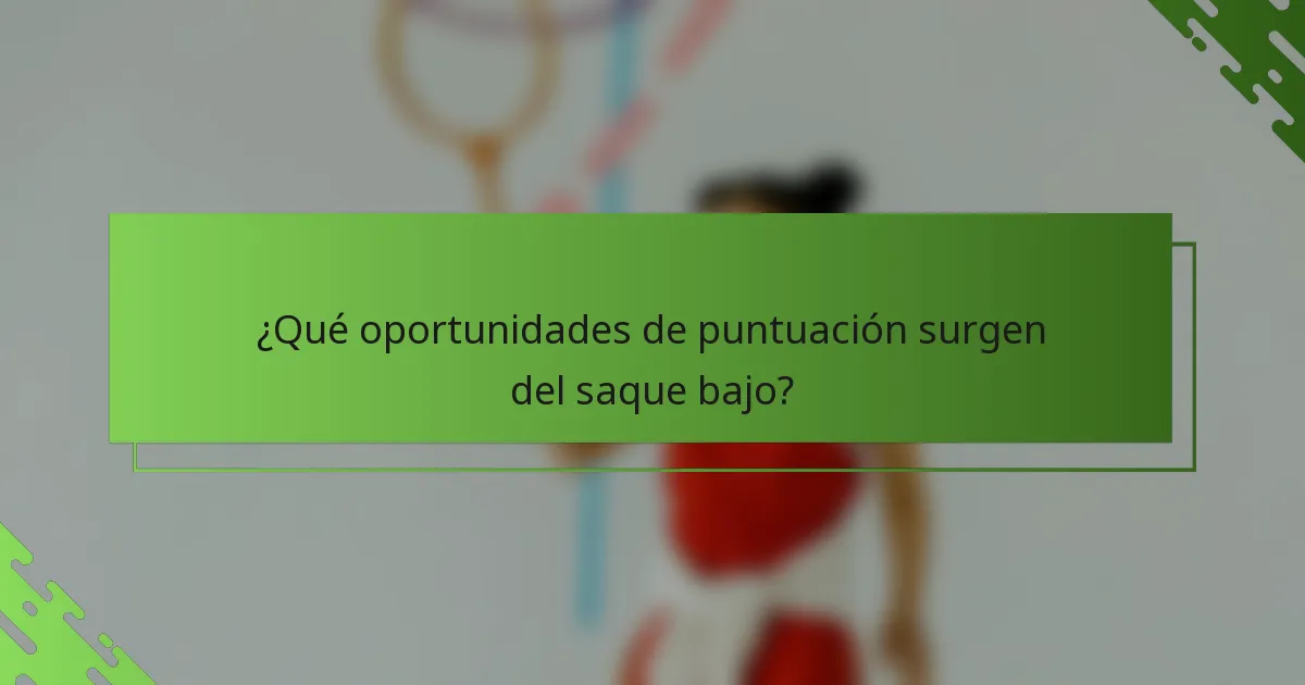 ¿Qué oportunidades de puntuación surgen del saque bajo?