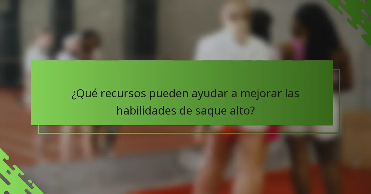 ¿Qué recursos pueden ayudar a mejorar las habilidades de saque alto?