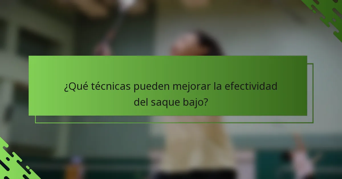 ¿Qué técnicas pueden mejorar la efectividad del saque bajo?